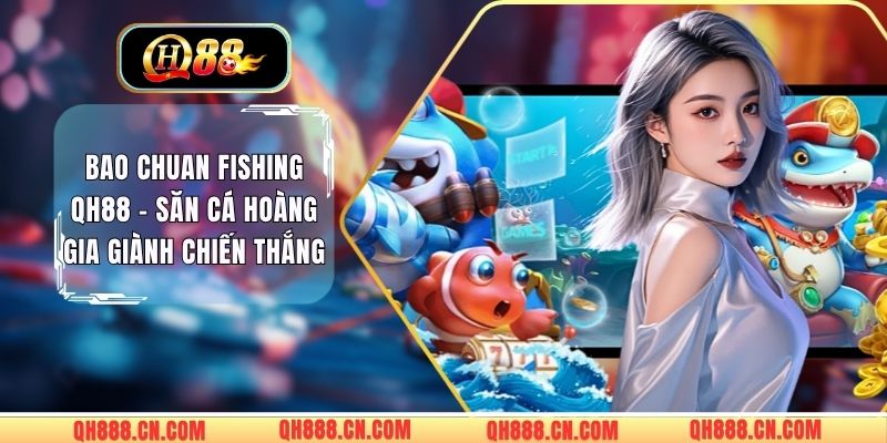 Bao Chuan Fishing QH88 – Săn Cá Hoàng Gia Giành Chiến Thắng