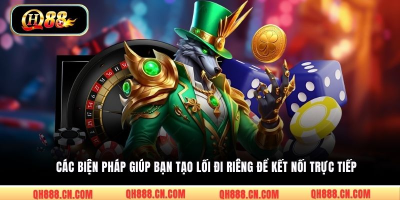 Các biện pháp giúp bạn tạo lối đi riêng để kết nối trực tiếp
