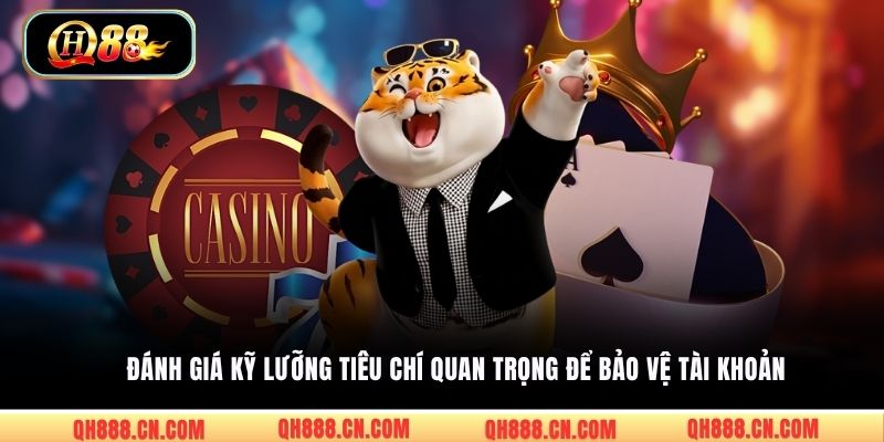 Đánh giá kỹ lưỡng tiêu chí quan trọng để bảo vệ tài khoản