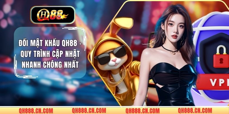 Đổi mật khẩu QH88 - Quy Trình Cập Nhật Nhanh Chóng Nhất