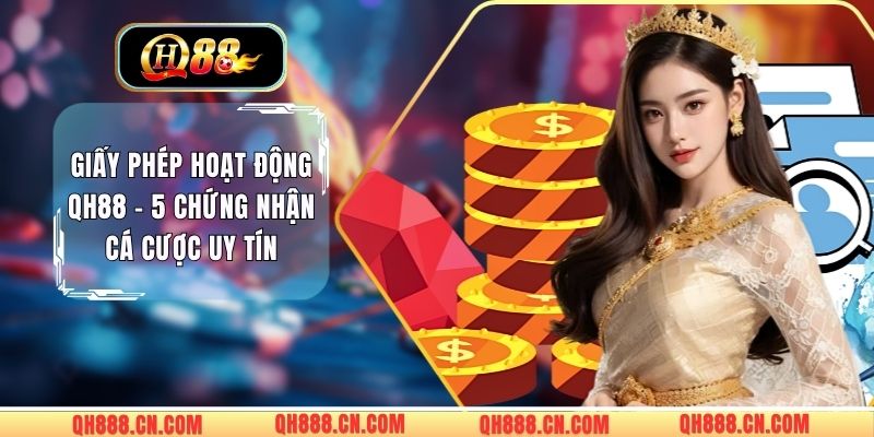 Giấy Phép Hoạt Động QH88 - 5 Chứng Nhận Cá Cược Uy Tín