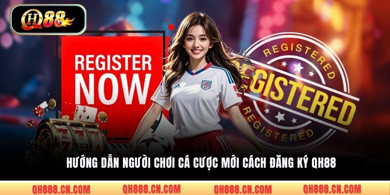 Hướng dẫn người chơi cá cược mới cách đăng ký QH88