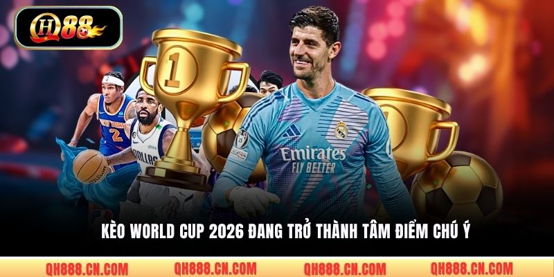 Kèo World Cup 2026 đang trở thành tâm điểm chú ý