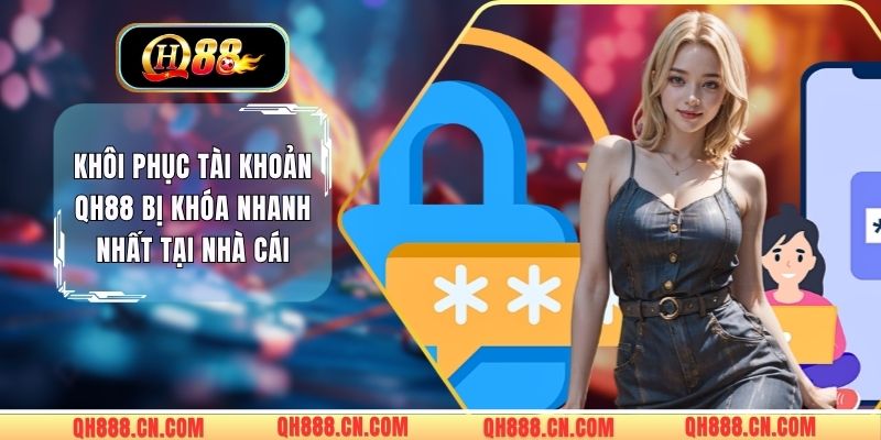 Khôi Phục Tài Khoản QH88 Bị Khóa Nhanh Nhất Tại Nhà Cái