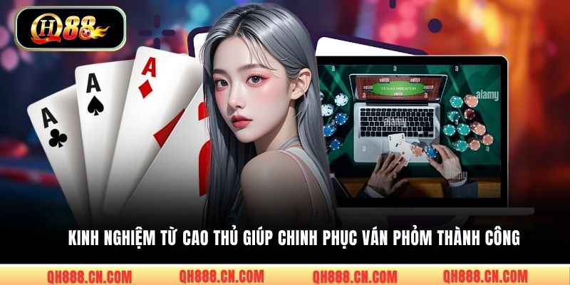 Kinh nghiệm từ cao thủ giúp chinh phục ván Phỏm thành công