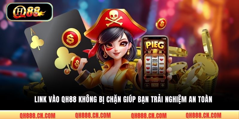 Link vào QH88 không bị chặn giúp bạn trải nghiệm an toàn