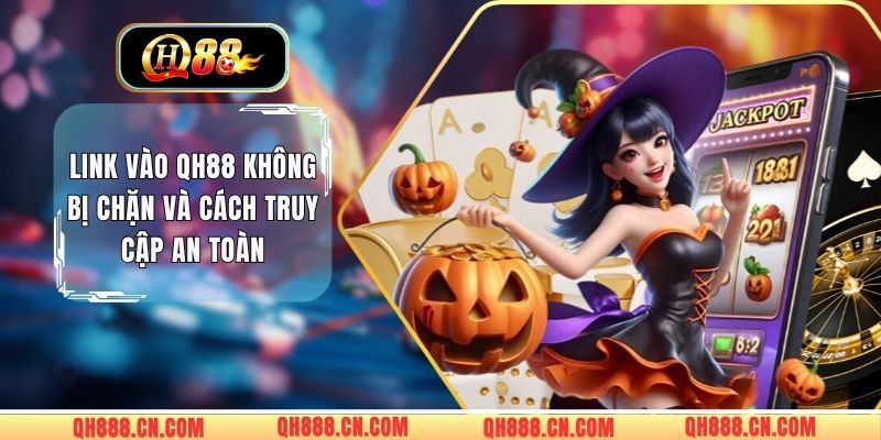 Link Vào QH88 Không Bị Chặn Và Cách Truy Cập An Toàn