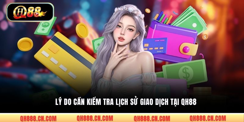 Lý do cần kiểm tra lịch sử giao dịch tại QH88