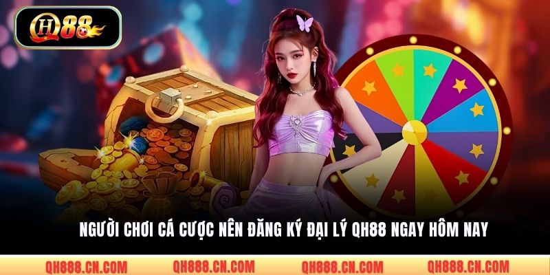 Người chơi cá cược nên đăng ký đại lý QH88 ngay hôm nay