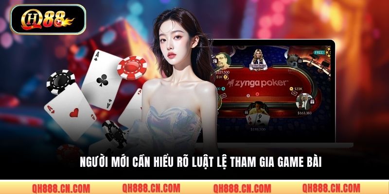 Người mới cần hiểu rõ luật lệ tham gia game bài