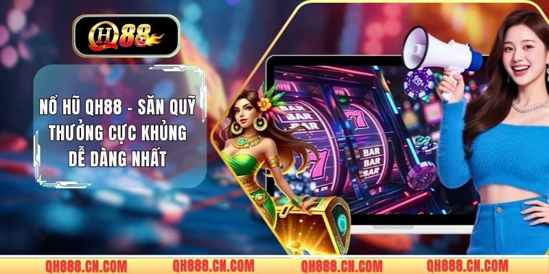 Nổ Hũ QH88 - Săn Quỹ Thưởng Cực Khủng Dễ Dàng Nhất