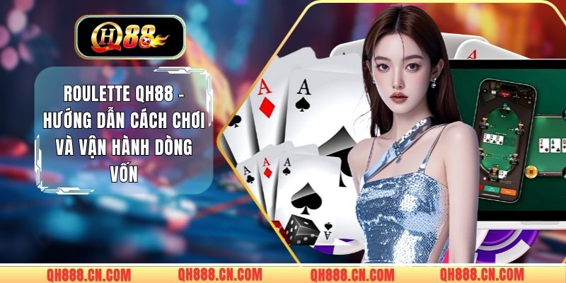 Roulette QH88 - Hướng Dẫn Cách Chơi Và Vận Hành Dòng Vốn