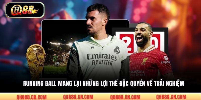 Running Ball mang lại những lợi thế độc quyền về trải nghiệm