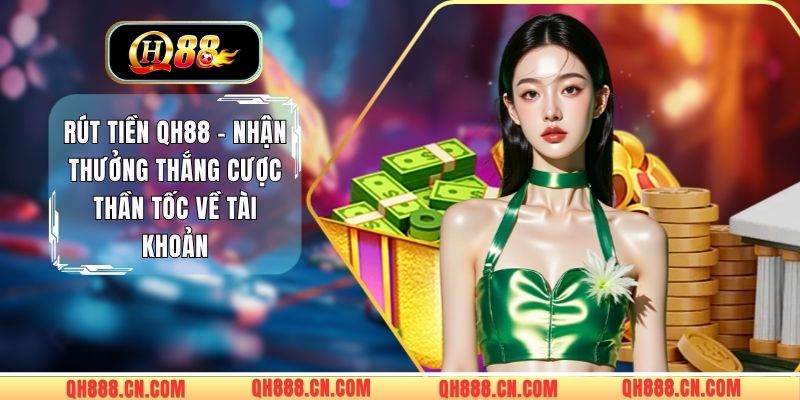 Rút Tiền QH88 - Nhận Thưởng Thắng Cược Thần Tốc Về Tài Khoản