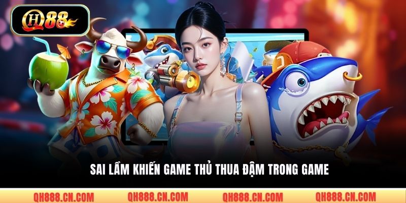 Sai lầm khiến game thủ thua đậm trong game