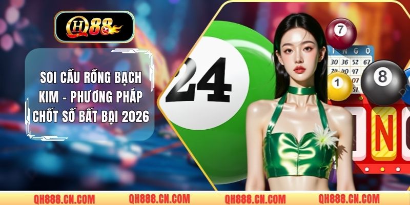 Soi Cầu Rồng Bạch Kim - Phương Pháp Chốt Số Bất Bại 2026 